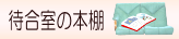 待合室の本棚　このコーナーは歯科や健康に関する本だけでなく待合室で人気の本やおススメ本などを紹介いたします